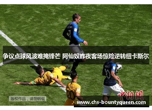 争议点球风波难掩锋芒 阿仙奴昨夜客场惊险逆转纽卡斯尔