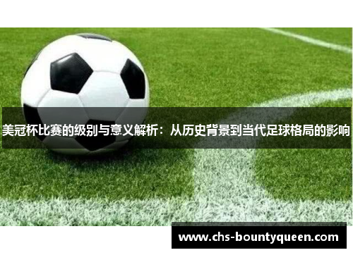 美冠杯比赛的级别与意义解析:从历史背景到当代足球格局的影响 美冠杯比赛的级别与意义解析:从历史背景到当代足球格局的影响