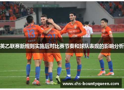 英乙联赛新规则实施后对比赛节奏和球队表现的影响分析 英乙联赛新规则实施后对比赛节奏和球队表现的影响分析
