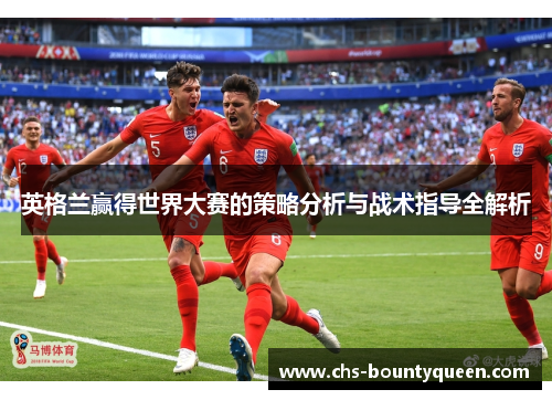 英格兰赢得世界大赛的策略分析与战术指导全解析 英格兰赢得世界大赛的策略分析与战术指导全解析