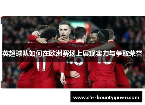 英超球队如何在欧洲赛场上展现实力与争取荣誉 英超球队如何在欧洲赛场上展现实力与争取荣誉
