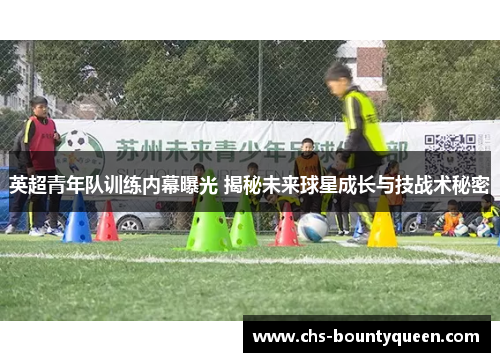 英超青年队训练内幕曝光 揭秘未来球星成长与技战术秘密