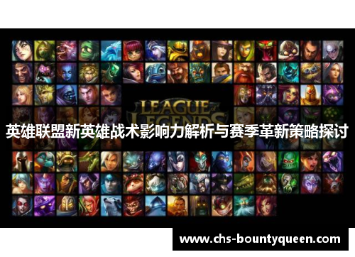英雄联盟新英雄战术影响力解析与赛季革新策略探讨 英雄联盟新英雄战术影响力解析与赛季革新策略探讨