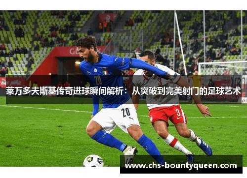 莱万多夫斯基传奇进球瞬间解析:从突破到完美射门的足球艺术 莱万多夫斯基传奇进球瞬间解析:从突破到完美射门的足球艺术