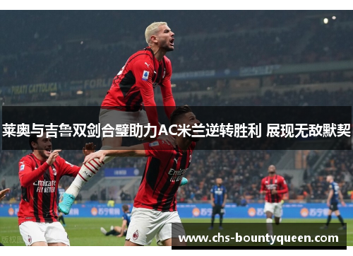 莱奥与吉鲁双剑合璧助力AC米兰逆转胜利 展现无敌默契