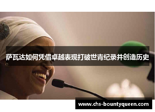 萨瓦达如何凭借卓越表现打破世青纪录并创造历史 萨瓦达如何凭借卓越表现打破世青纪录并创造历史