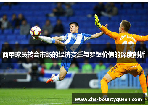 西甲球员转会市场的经济变迁与梦想价值的深度剖析 西甲球员转会市场的经济变迁与梦想价值的深度剖析