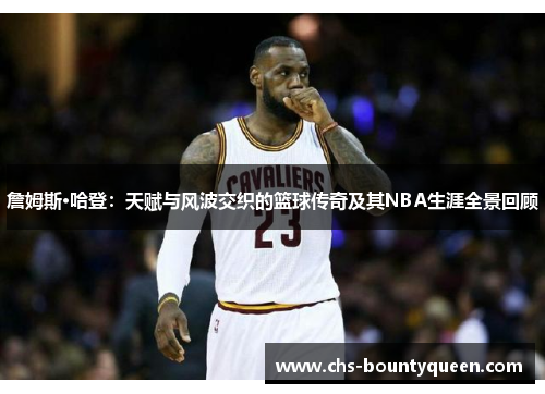 詹姆斯·哈登:天赋与风波交织的篮球传奇及其NBA生涯全景回顾 詹姆斯·哈登:天赋与风波交织的篮球传奇及其NBA生涯全景回顾