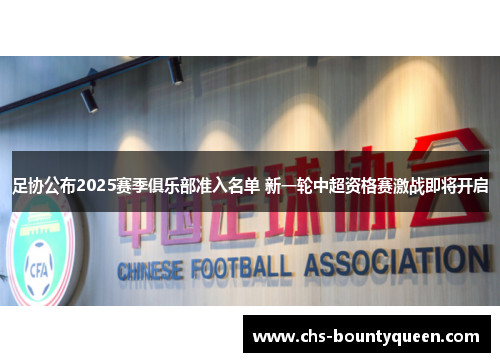 足协公布2025赛季俱乐部准入名单 新一轮中超资格赛激战即将开启