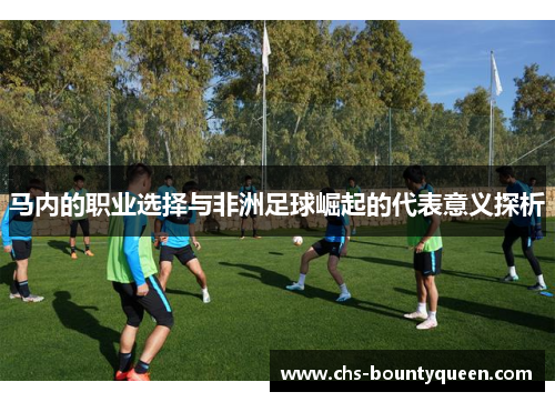 马内的职业选择与非洲足球崛起的代表意义探析