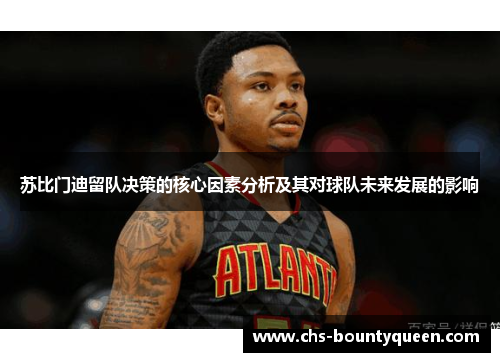 苏比门迪留队决策的核心因素分析及其对球队未来发展的影响