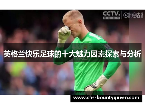 英格兰快乐足球的十大魅力因素探索与分析 英格兰快乐足球的十大魅力因素探索与分析