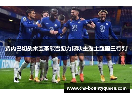 费内巴切战术变革能否助力球队重返土超前三行列 费内巴切战术变革能否助力球队重返土超前三行列