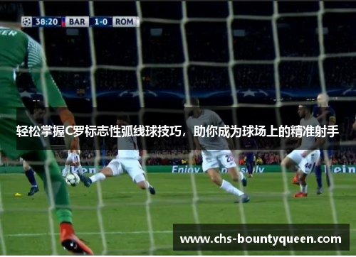 轻松掌握C罗标志性弧线球技巧，助你成为球场上的精准射手