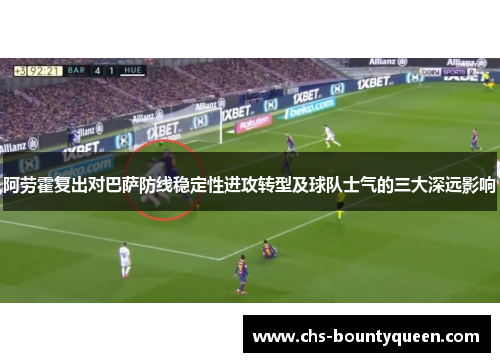 阿劳霍复出对巴萨防线稳定性进攻转型及球队士气的三大深远影响