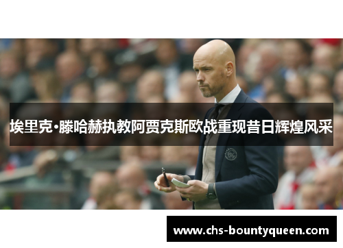 埃里克·滕哈赫执教阿贾克斯欧战重现昔日辉煌风采 埃里克·滕哈赫执教阿贾克斯欧战重现昔日辉煌风采