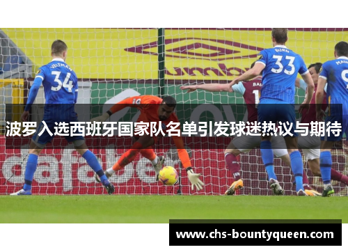 波罗入选西班牙国家队名单引发球迷热议与期待