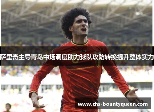 萨里奇主导青岛中场调度助力球队攻防转换提升整体实力