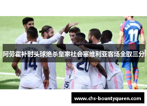 阿劳霍补时头球绝杀皇家社会塞维利亚客场全取三分