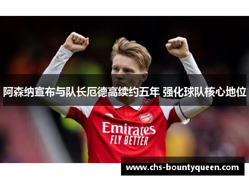 阿森纳宣布与队长厄德高续约五年 强化球队核心地位
