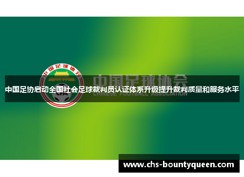 中国足协启动全国社会足球裁判员认证体系升级提升裁判质量和服务水平