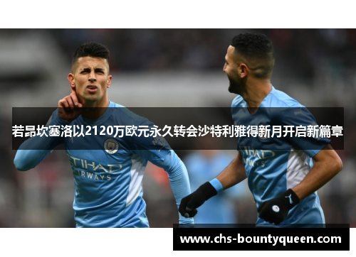 若昂坎塞洛以2120万欧元永久转会沙特利雅得新月开启新篇章