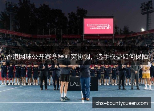香港网球公开赛赛程冲突协调，选手权益如何保障